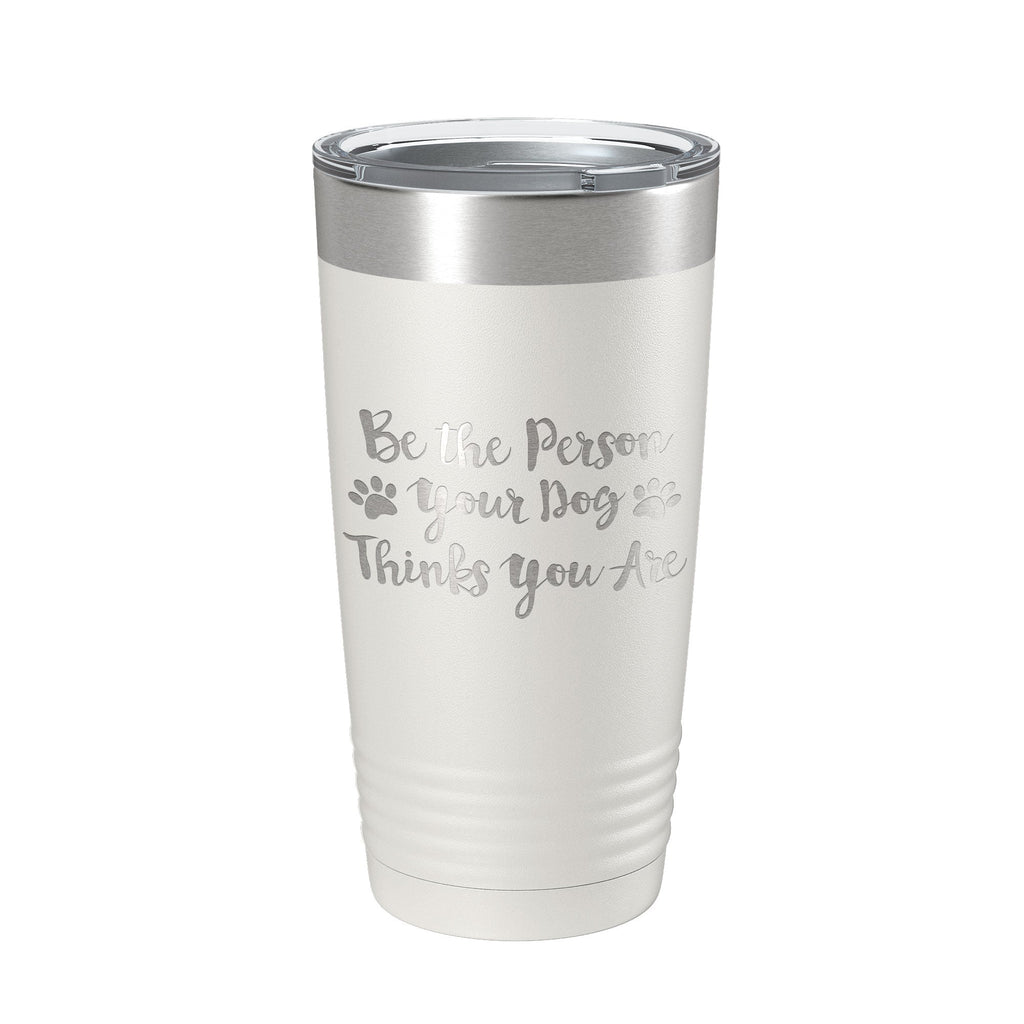 Funny Dog Lover Tumbler Be The Person Your Dog Thinks You Are Travel Mug Insulated Laser Engraved Coffee Cup 20 oz