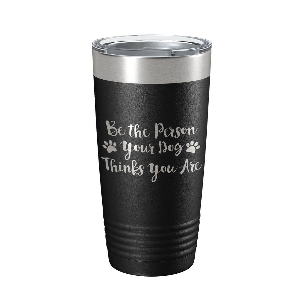 Funny Dog Lover Tumbler Be The Person Your Dog Thinks You Are Travel Mug Insulated Laser Engraved Coffee Cup 20 oz